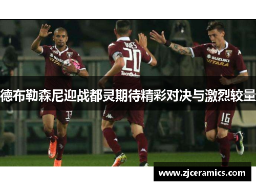 德布勒森尼迎战都灵期待精彩对决与激烈较量