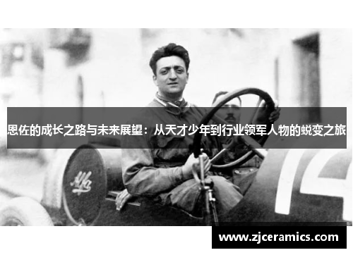 恩佐的成长之路与未来展望：从天才少年到行业领军人物的蜕变之旅