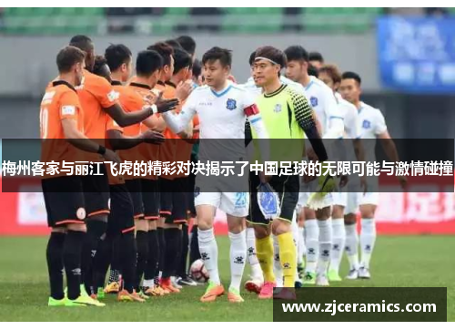 梅州客家与丽江飞虎的精彩对决揭示了中国足球的无限可能与激情碰撞