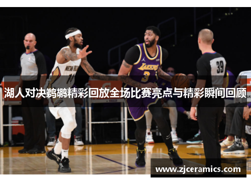 湖人对决鹈鹕精彩回放全场比赛亮点与精彩瞬间回顾