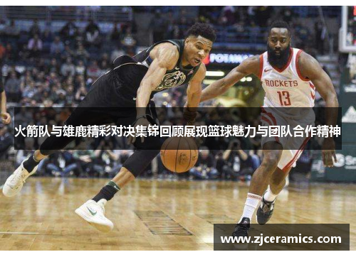 火箭队与雄鹿精彩对决集锦回顾展现篮球魅力与团队合作精神