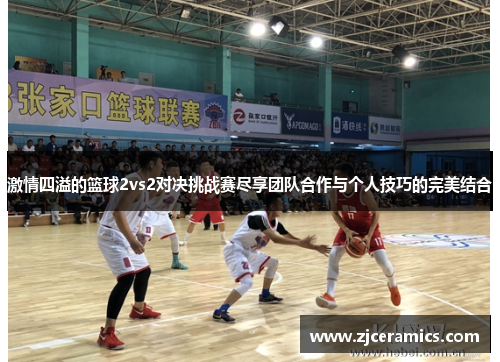 激情四溢的篮球2vs2对决挑战赛尽享团队合作与个人技巧的完美结合