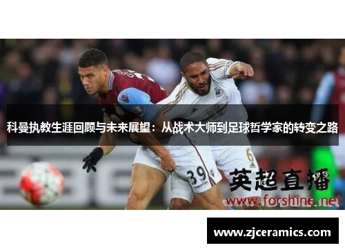 科曼执教生涯回顾与未来展望：从战术大师到足球哲学家的转变之路