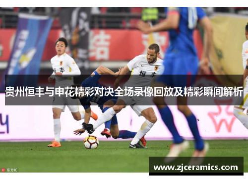 贵州恒丰与申花精彩对决全场录像回放及精彩瞬间解析
